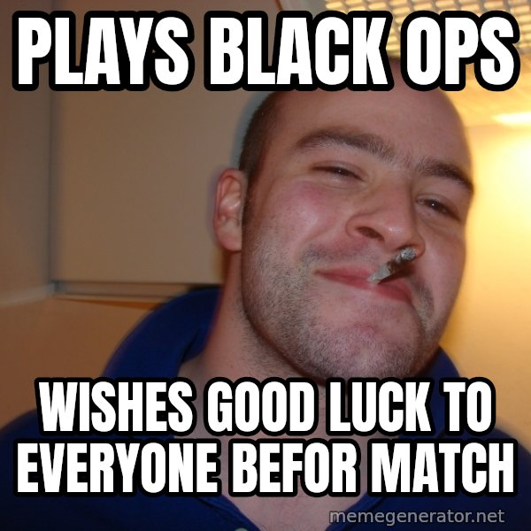 Good Guy Greg meme: plays black ops / wishes good luck to everyone befor match