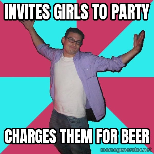 Douchebag Roommate meme: invites girls to party / charges them for beer