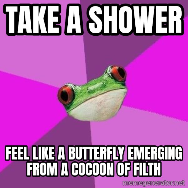 Foul Bachelorette Frog meme: take a shower / feel like a butterfly emerging from a COCOON of filth