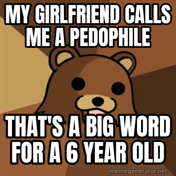 Pedobear meme: my girlfriend calls me a pedophile / that's a big word for a 6 year old