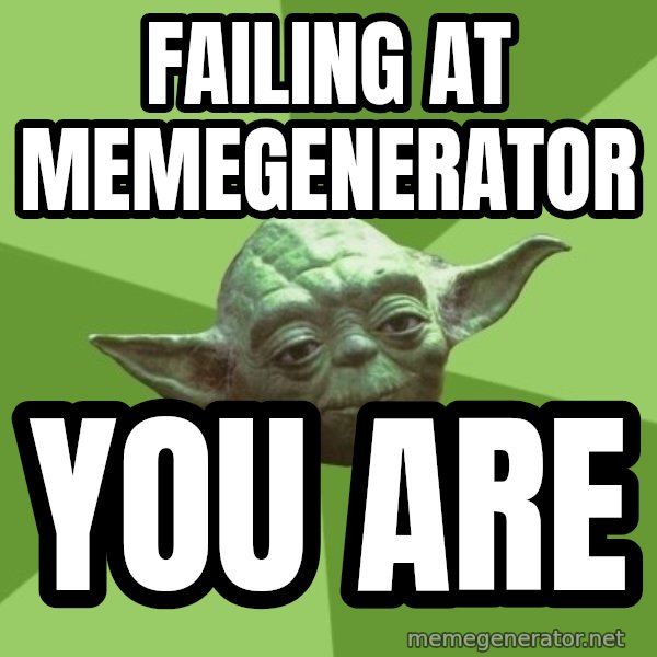 Advice Yoda Gives meme: Failing at memegenerator / YOU ARE
