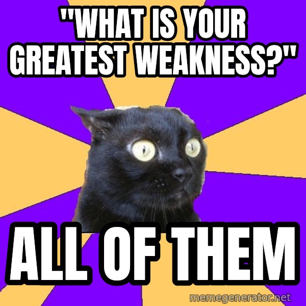 Anxiety Cat meme: "what is your greatest weakness?" / all of them