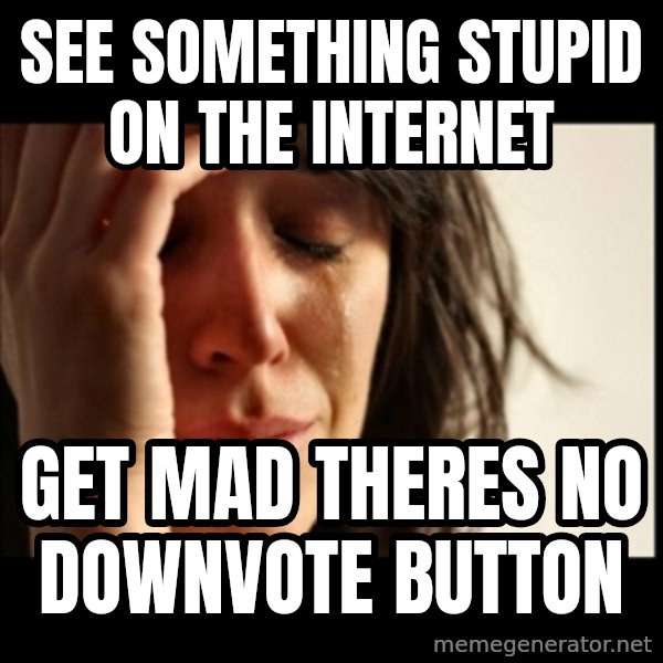 First World Problems meme: see something stupid on the internet / get mad theres no downvote button