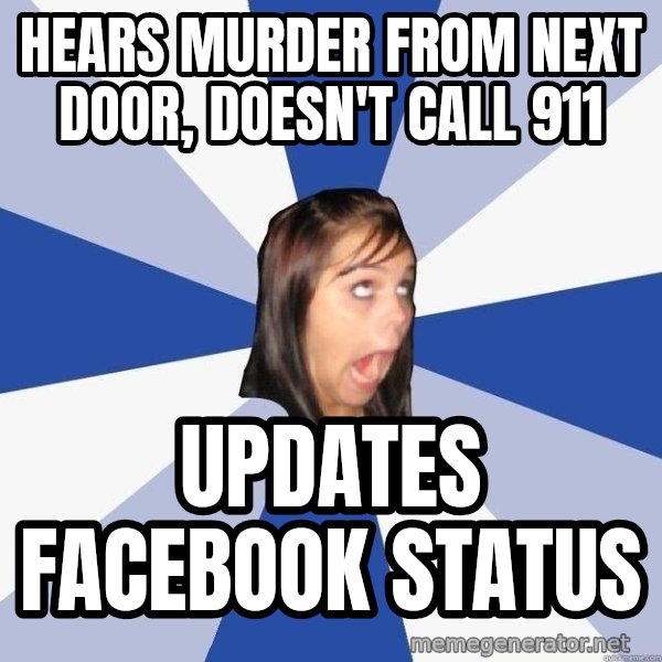 Annoying Facebook Girl meme: hears murder from next door, doesn't call 911 / updates facebook status