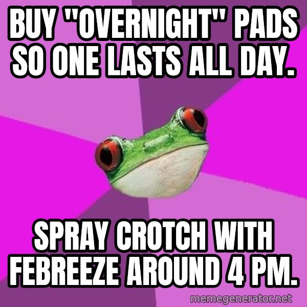 Foul Bachelorette Frog meme: buy "overnight" pads so one lasts all day. / Spray crotch with febreeze around 4 pm.