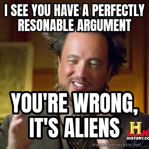 Ancient Aliens meme: I see you have a perfectly resonable argument / you're wrong, it's aliens