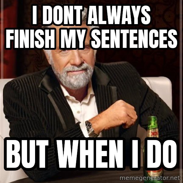 The Most Interesting Man In The World meme: I dont always finish my sentences / But when i do