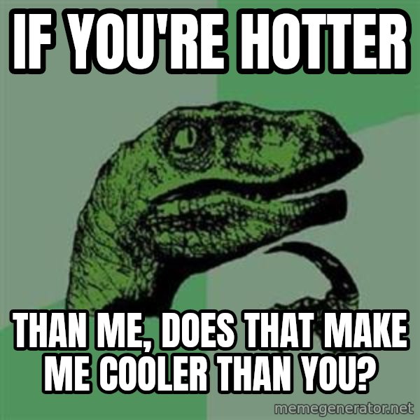 Philosoraptor meme: if you're hotter / than me, does that make me cooler than you?