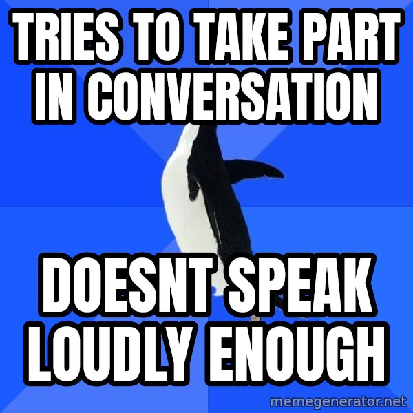 Socially Awkward Penguin meme: Tries to take part in conversation / doesnt speak loudly enough