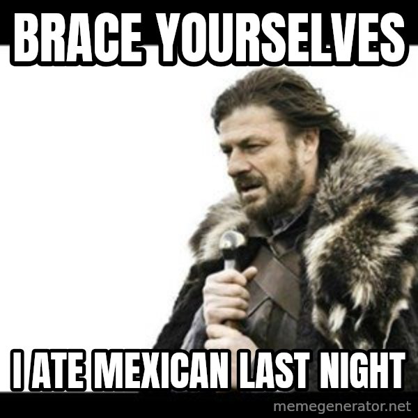 Winter is Coming meme: BRACE YOURSELVES / I ATE MEXICAN LAST NIGHT