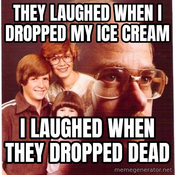 Vengeance Dad meme: they laughed when I dropped my ice cream / I laughed when they dropped dead