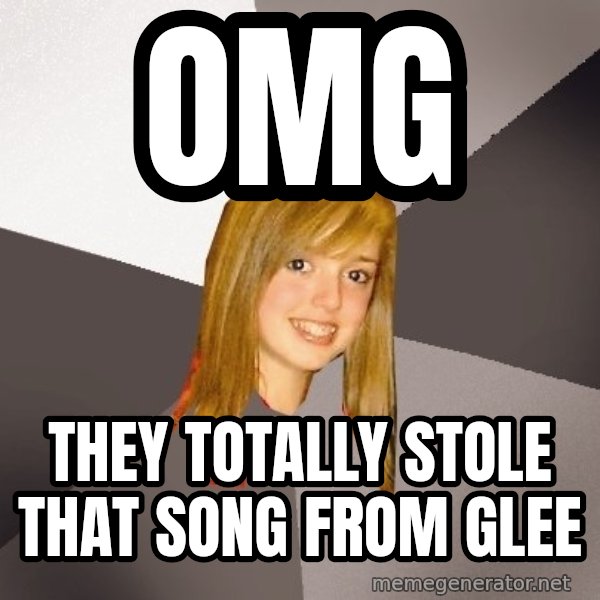 Musically Oblivious 8th Grader meme: OMG / They totally stole that song from glee