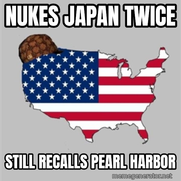 Scumbag America2 meme: nukes japan twice / still recalls Pearl harbor