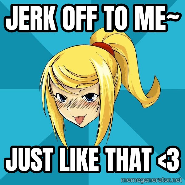 Horney Samus meme: JERK OFF TO ME~ / JUST LIKE THAT <3