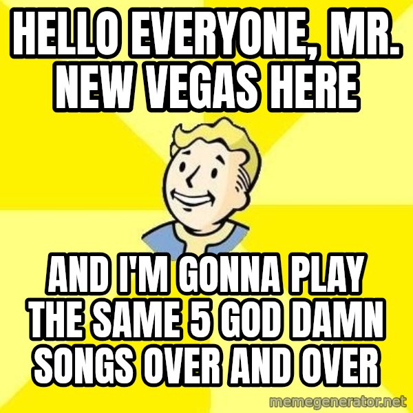 Fallout 3 meme: hello everyone, mr. new vegas here / and i'm gonna play the same 5 god damn songs over and over