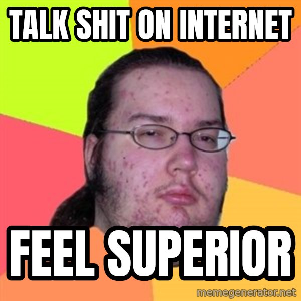 Butthurt Dweller meme: Talk shit on internet / feel superior