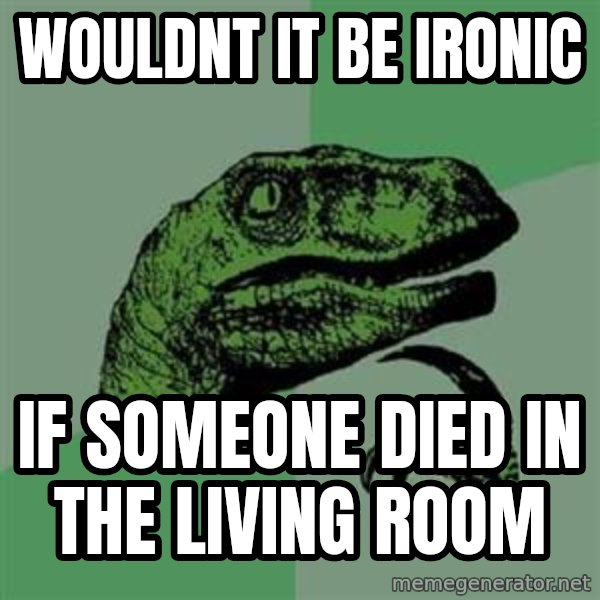 Philosoraptor meme: WOULDNT IT BE IRONIC / IF SOMEONE DIED IN THE LIVING ROOM