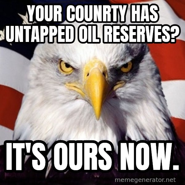 American Pride Eagle meme: Your counrty has untapped Oil reserves? / It's Ours now.