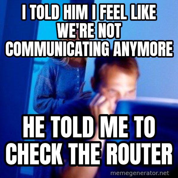 Internet Husband meme: i told him i feel like we're not communicating anymore / he told me to check the router