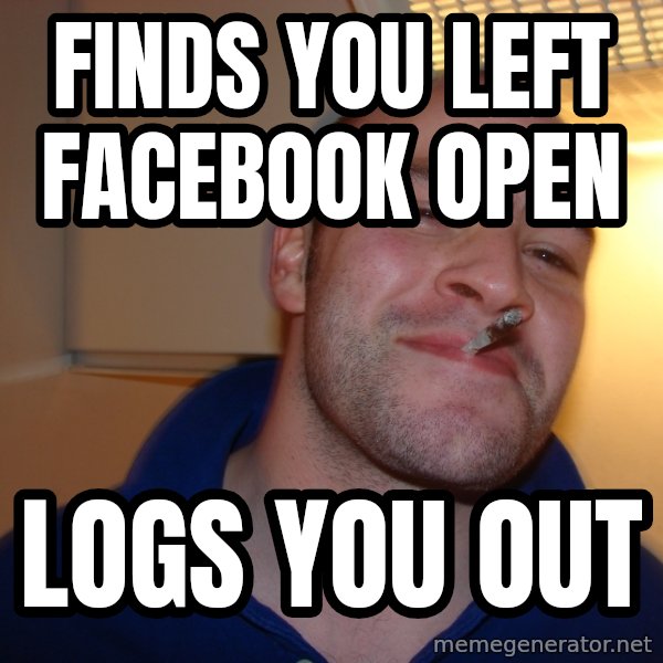 Good Guy Greg meme: Finds you left Facebook open / logs you out