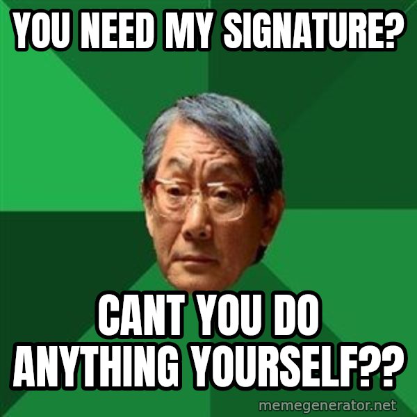 High Expectations Asian Father meme: you need my signature? / cant you do anything yourself??