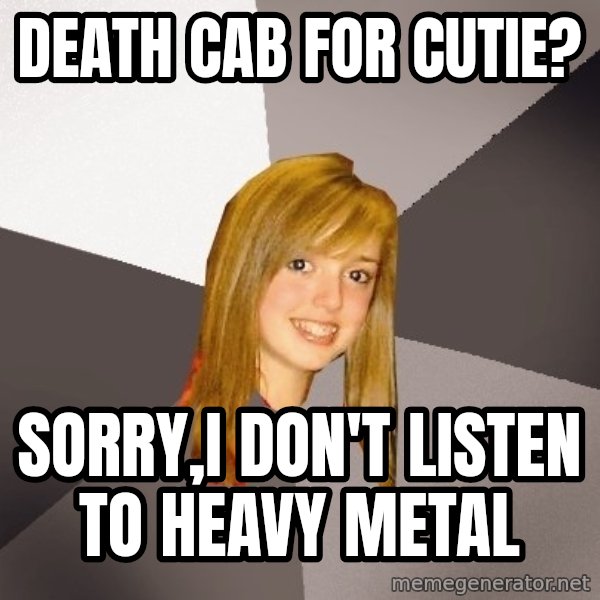 Musically Oblivious 8th Grader meme: death cab for cutie? / sorry,I don't listen to heavy metal