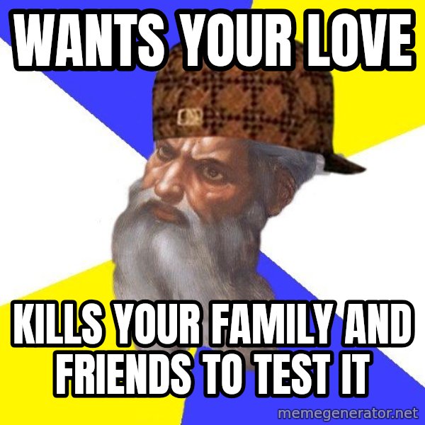 Scumbag God meme: Wants your love / Kills your family and friends to test it
