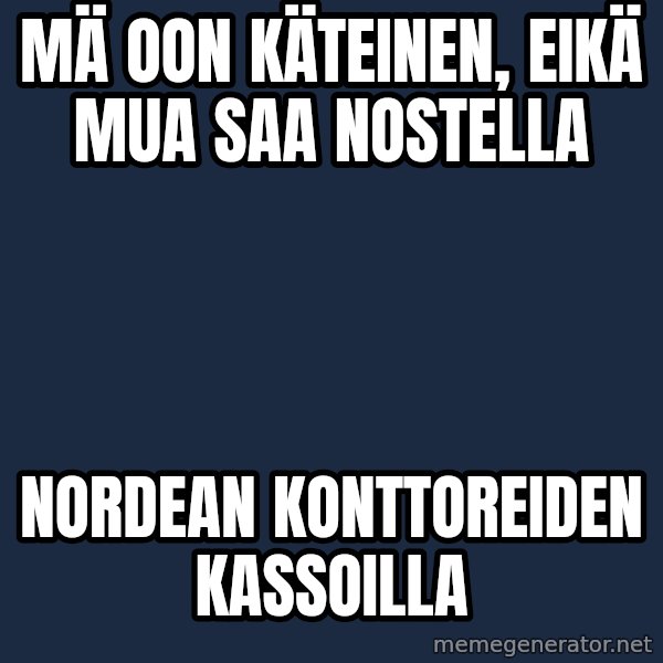Katainen Perkele meme: mä oon käteinen,  eikä mua  saa  nostella / nordean     konttoreiden    kassoilla