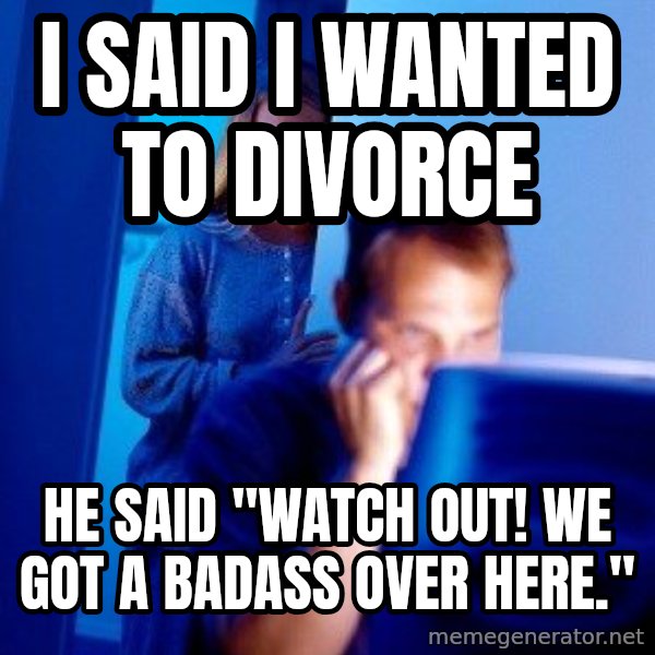 Internet Husband meme: i said i wanted to divorce / he said "watch out! we got a badass over here."