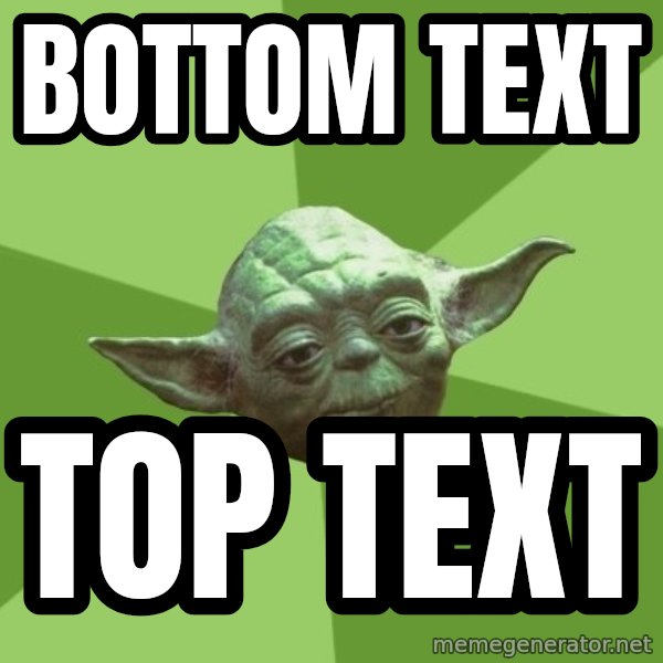 Advice Yoda Gives meme: BOTTOM TEXT / TOP TEXT