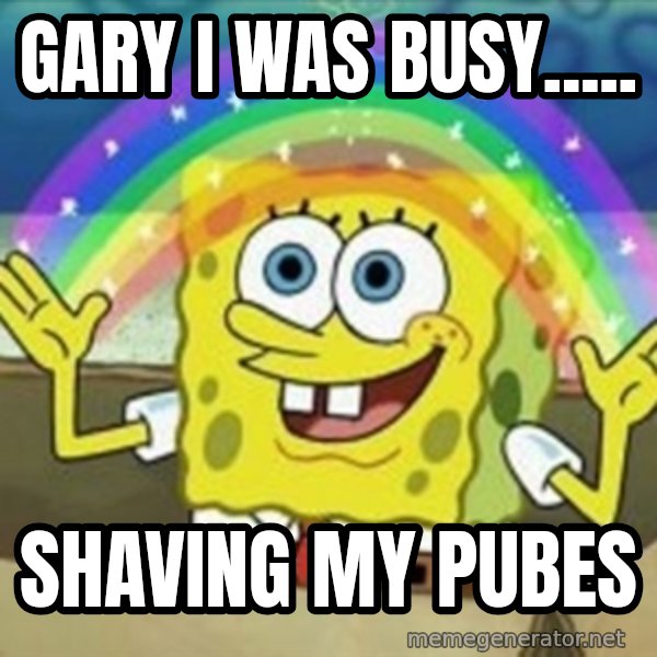 Spongebob meme: Gary i was bUsy..... / Shaving my pubes