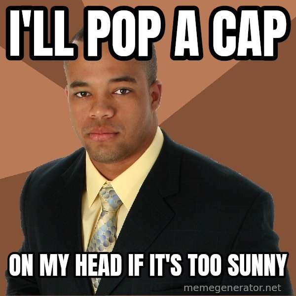 Successful Black Man meme: I'll pop a cap / on my head if it's too sunny