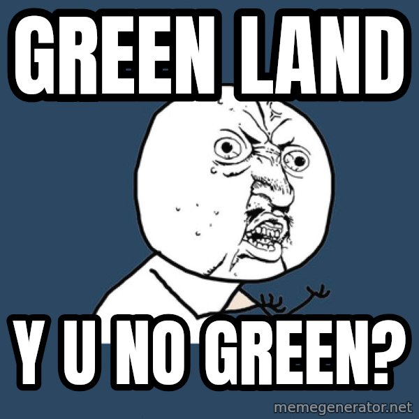 Y U No meme: Green land / Y U No Green?