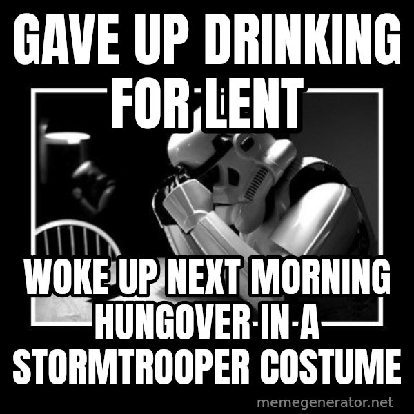Sad Trooper meme: Gave up drinking for lent / Woke up next morning hungover in a stormtrooper costume