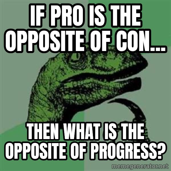 Philosoraptor meme: IF PRO IS THE OPPOSITE OF CON... / THEN WHAT IS THE OPPOSITE OF PROGRESS?