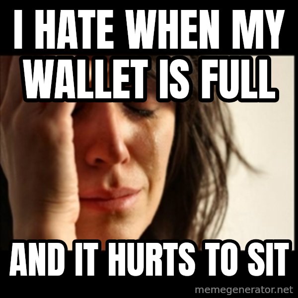 First World Problems meme: I hate when my wallet is full / and it hurts to sit