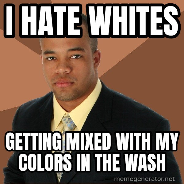 Successful Black Man meme: I hate whites / getting mixed with my colors in the wash