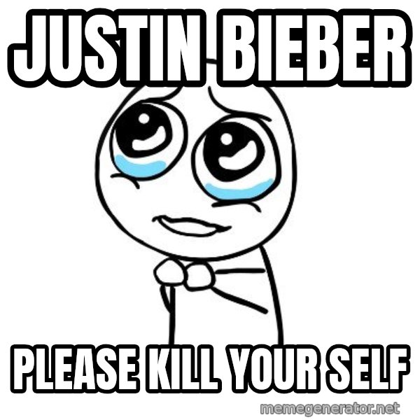 pleaseguy  meme: justin bieber / please kill your self