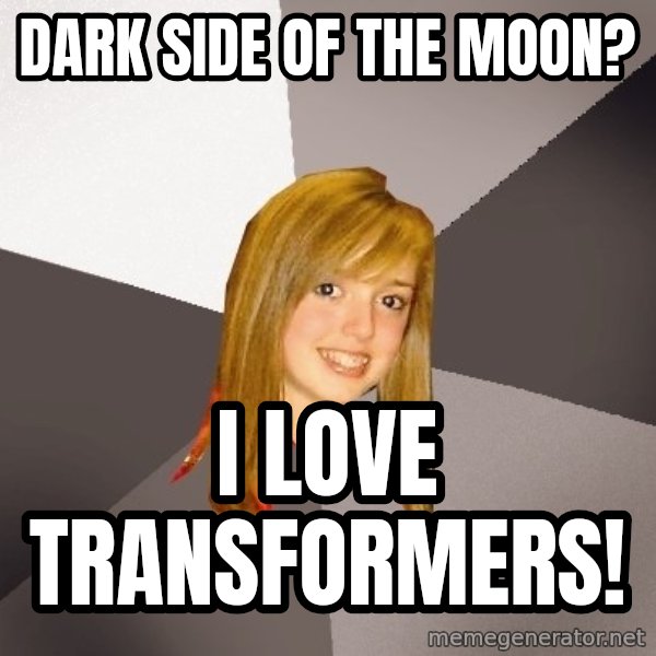 Musically Oblivious 8th Grader meme: Dark Side of the moon? / I Love Transformers!