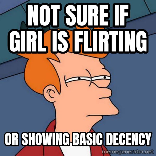 Futurama Fry meme: Not sure if girl is flirting / or showing basic decency