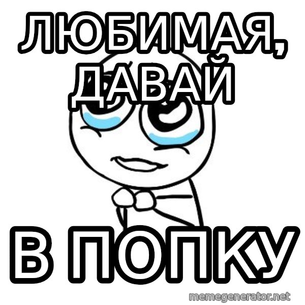 pleaseguy  meme: Любимая, Давай / В попку