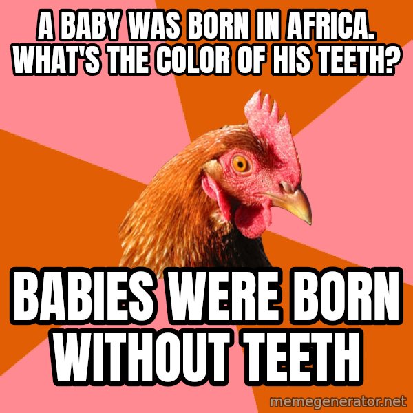 Anti Joke Chicken meme: A baby was born in Africa. what's the color of his teeth? / babies were born without teeth
