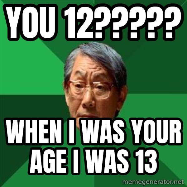 High Expectations Asian Father meme: you 12????? / when i was your age i was 13