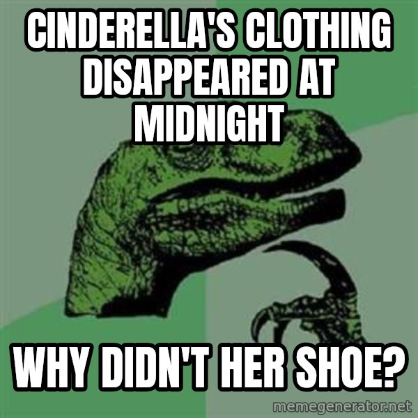 Philosoraptor meme: cinderella's clothing disappeared at midnight / why didn't her shoe?