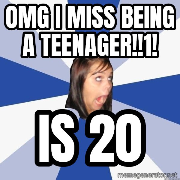 Annoying Facebook Girl meme: OMG I MISS BEING A TEENAGER!!1! / IS 20