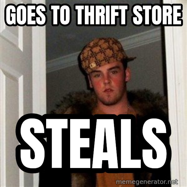 Scumbag Steve meme: goes to thrift store / steals