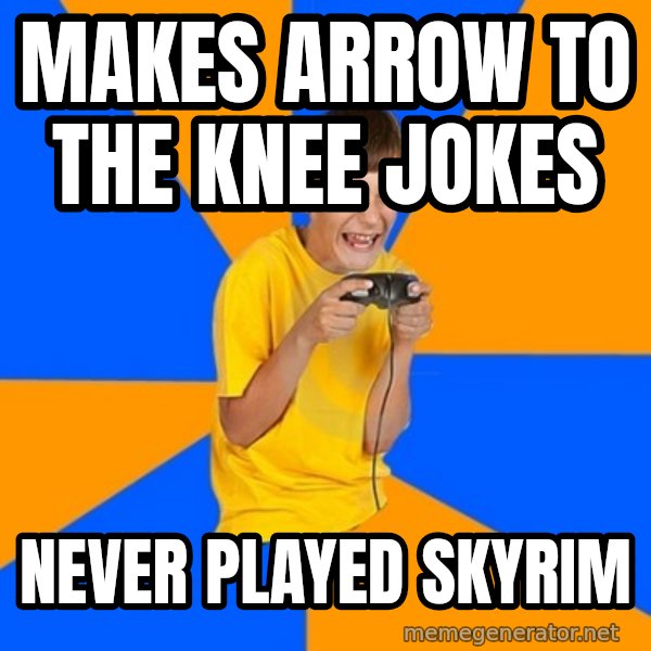 Annoying Gamer Kid meme: makes arrow to the knee jokes / never played skyrim