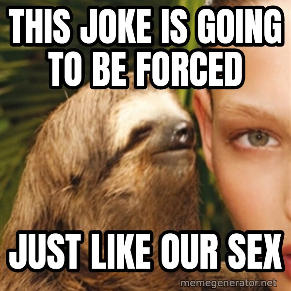 The Rape Sloth meme: this joke is going to be forced / just like our sex