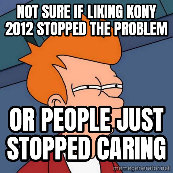 Futurama Fry meme: not sure if liking kony 2012 stopped the problem / or people just stopped caring