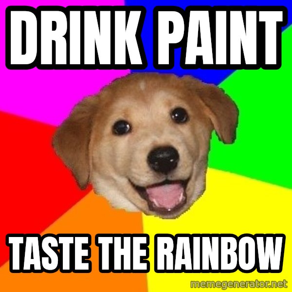 Advice Dog meme: DRINK PAINT / TASTE THE RAINBOW